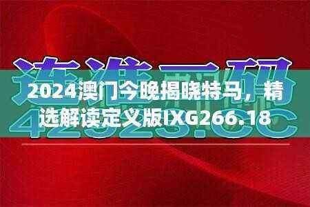 2024澳门今晚揭晓特马,精选解读定义版IXG266.18