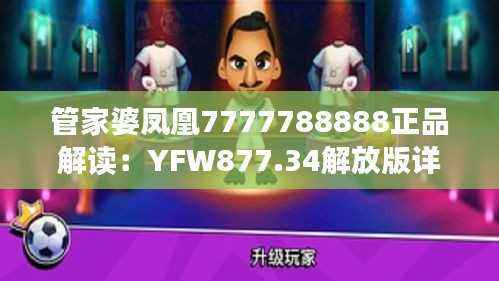 管家婆凤凰7777788888正品解读:YFW877.34解放版详析