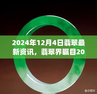 2024年12月4日翡翠最新资讯揭秘,行业瞩目的大事件