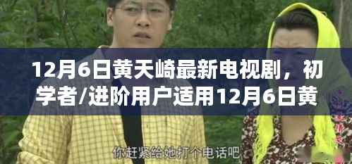 黄天崎最新电视剧观看全攻略,初学者与进阶用户必看指南(12月6日更新)