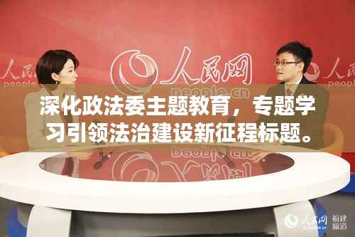 深化政法委主题教育,专题学习引领法治建设新征程标题。
