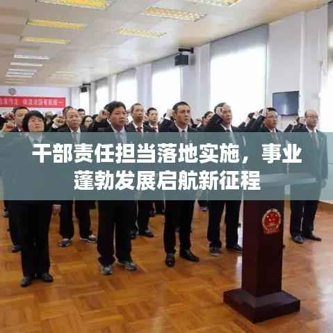 干部责任担当落地实施,事业蓬勃发展启航新征程