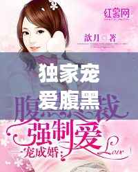 独家宠爱腹黑总裁,独家宠婚最强腹黑
