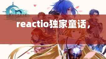 reactio独家童话,