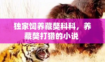 独家饲养藏獒科科,养藏獒打猎的小说