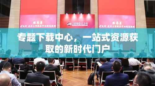 专题下载中心,一站式资源获取的新时代门户