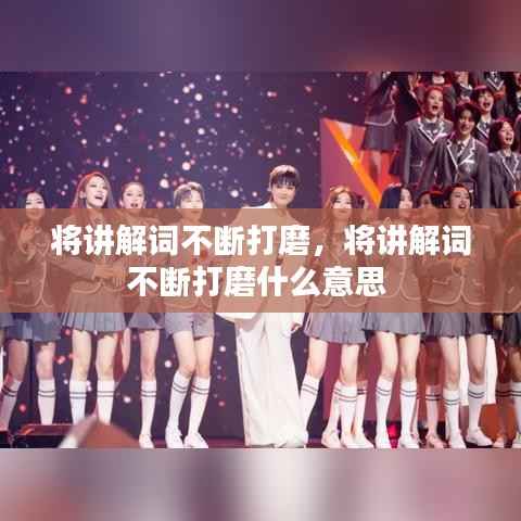 将讲解词不断打磨,将讲解词不断打磨什么意思