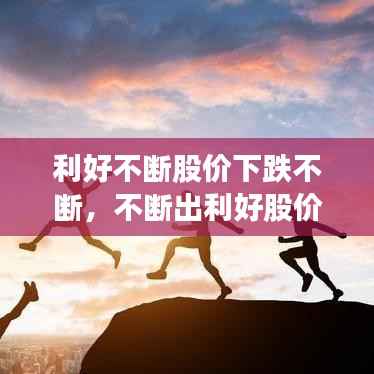 利好不断股价下跌不断,不断出利好股价不断跌