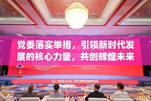 党委落实举措,引领新时代发展的核心力量,共创辉煌未来
