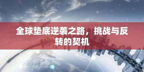 全球垫底逆袭之路,挑战与反转的契机