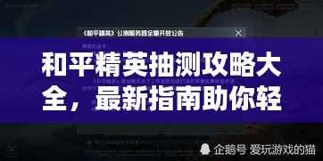 和平精英抽测攻略大全,最新指南助你轻松赢取奖励!