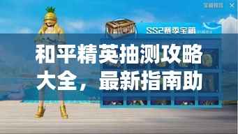 和平精英抽测攻略大全,最新指南助你轻松赢取奖励!
