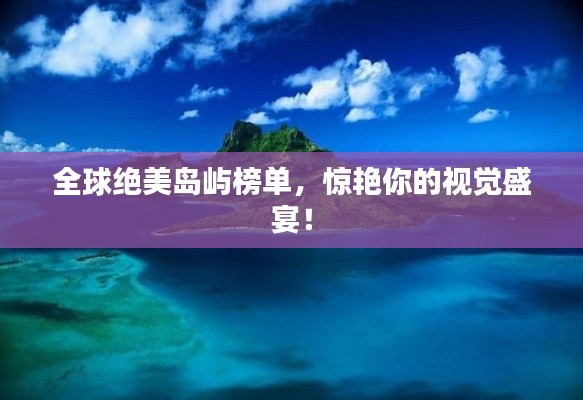 全球绝美岛屿榜单,惊艳你的视觉盛宴!