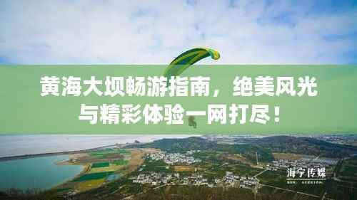 黄海大坝畅游指南,绝美风光与精彩体验一网打尽!
