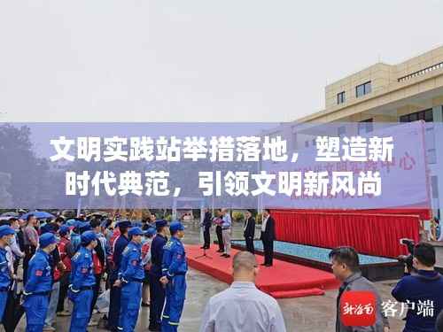 文明实践站举措落地,塑造新时代典范,引领文明新风尚