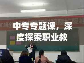 中专专题课,深度探索职业教育,拓宽技能发展之路