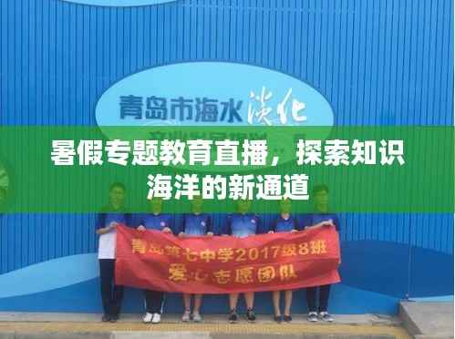 暑假专题教育直播,探索知识海洋的新通道