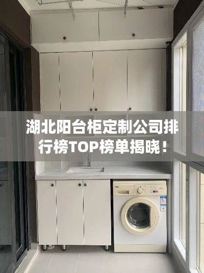 湖北阳台柜定制公司排行榜TOP榜单揭晓!