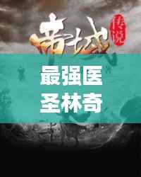 最强医圣林奇,独家传奇小说揭秘!