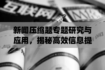 新闻压缩题专题研究与应用,揭秘高效信息提炼之道