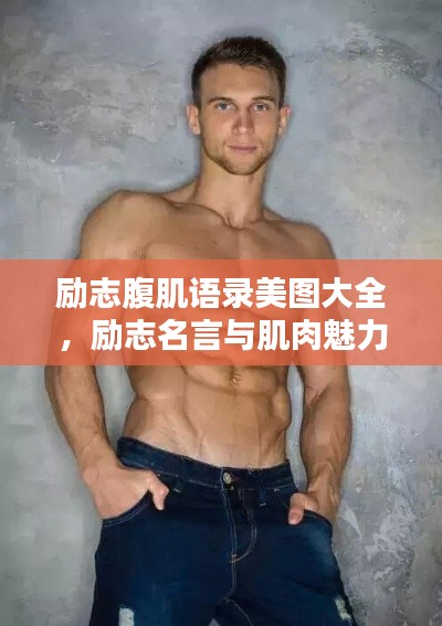 励志腹肌语录美图大全,励志名言与肌肉魅力图片欣赏