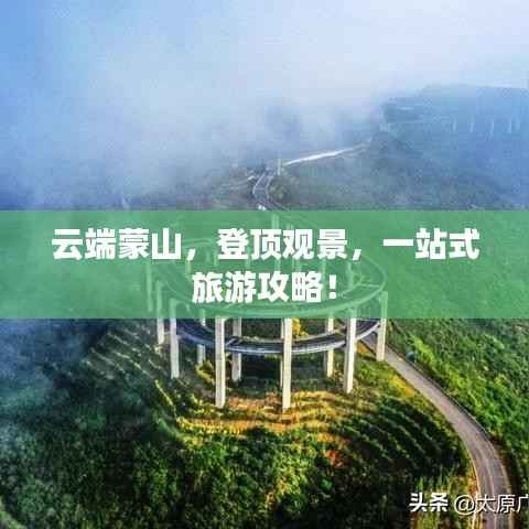 云端蒙山,登顶观景,一站式旅游攻略!