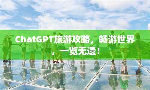 ChatGPT旅游攻略,畅游世界,一览无遗!