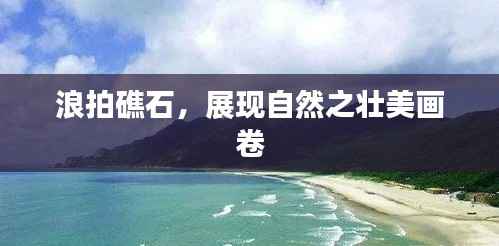 浪拍礁石,展现自然之壮美画卷