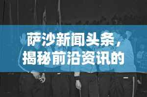 萨沙新闻头条,揭秘前沿资讯的无限世界
