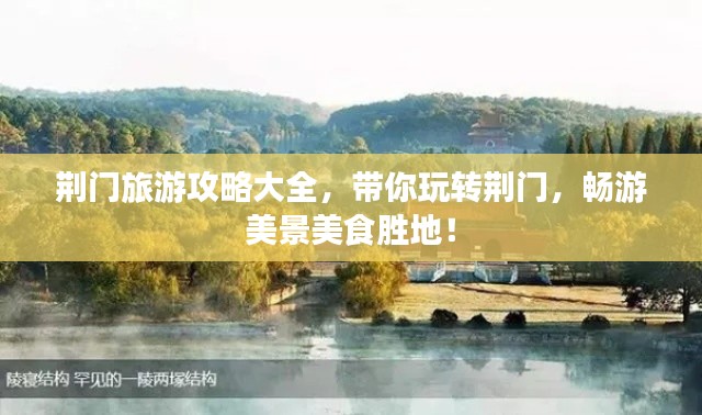 荆门旅游攻略大全,带你玩转荆门,畅游美景美食胜地!