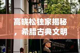 高晓松独家揭秘,希腊古典文明的魅力之旅