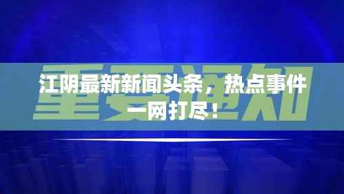 江阴最新新闻头条，热点事件一网打尽！