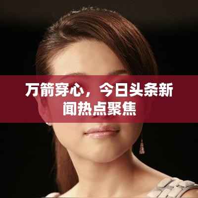 万箭穿心,今日头条新闻热点聚焦