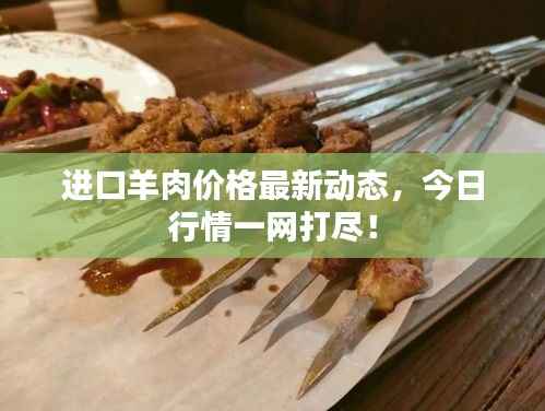 进口羊肉价格最新动态,今日行情一网打尽!