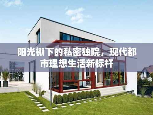 阳光棚下的私密独院,现代都市理想生活新标杆