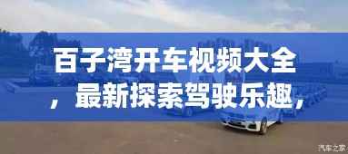 百子湾开车视频大全,最新探索驾驶乐趣,畅享驾驶新篇章!