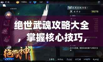 绝世武魂攻略大全,掌握核心技巧,轻松登顶强者之巅!