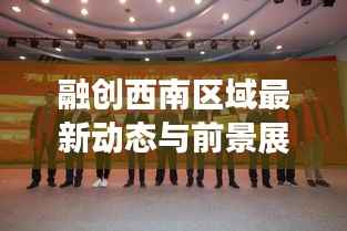 融创西南区域最新动态与前景展望,融创中国西南区域新闻今日头条速递