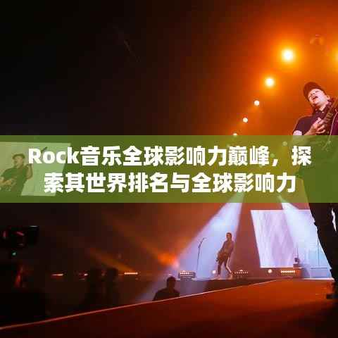 Rock音乐全球影响力巅峰,探索其世界排名与全球影响力
