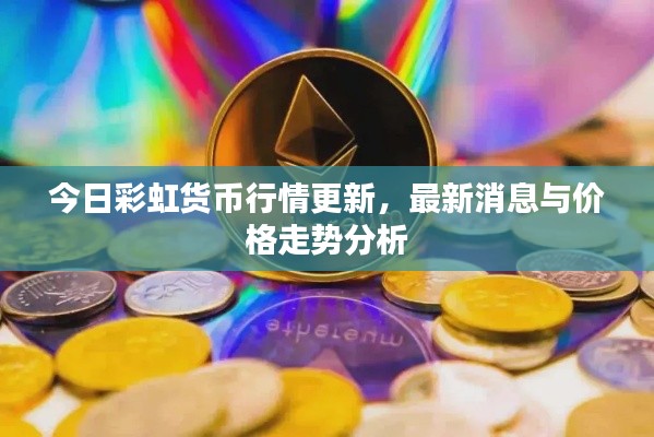 今日彩虹货币行情更新,最新消息与价格走势分析