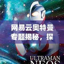 网易云奥特曼专题揭秘,探索奥特曼系列音乐的独特魅力