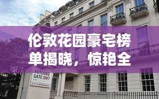 伦敦花园豪宅榜单揭晓,惊艳全球的十大豪宅推荐