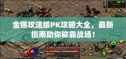 金猴攻速版PK攻略大全,最新指南助你称霸战场!