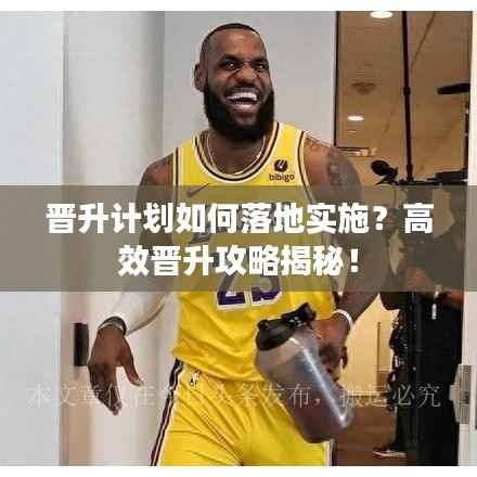 晋升计划如何落地实施?高效晋升攻略揭秘!