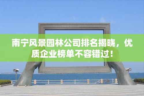 南宁风景园林公司排名揭晓,优质企业榜单不容错过!