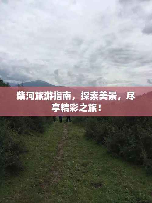 柴河旅游指南,探索美景,尽享精彩之旅!