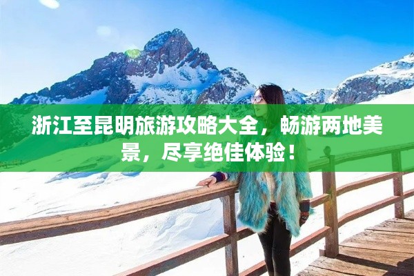 浙江至昆明旅游攻略大全,畅游两地美景,尽享绝佳体验!