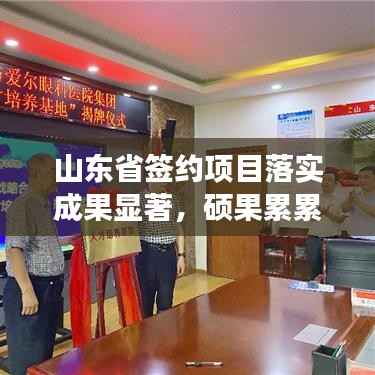 山东省签约项目落实成果显著，硕果累累，成效显著！