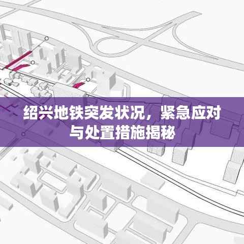 绍兴地铁突发状况,紧急应对与处置措施揭秘
