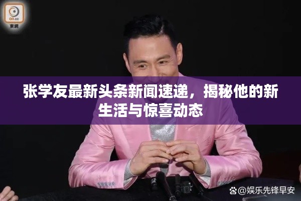 张学友最新头条新闻速递,揭秘他的新生活与惊喜动态